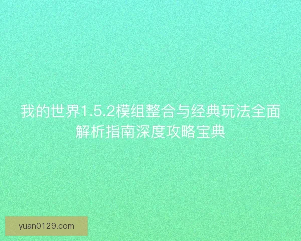 我的世界1.5.2模组整合与经典玩法全面解析指南深度攻略宝典