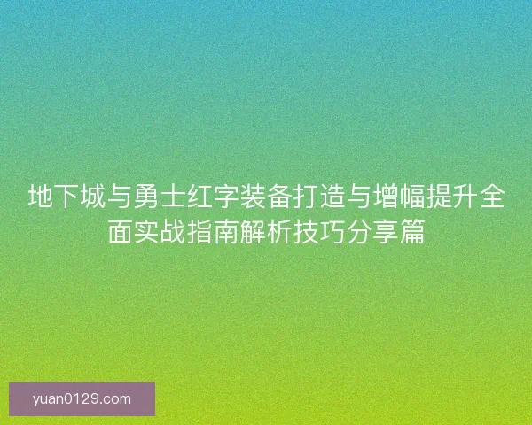 地下城与勇士红字装备打造与增幅提升全面实战指南解析技巧分享篇