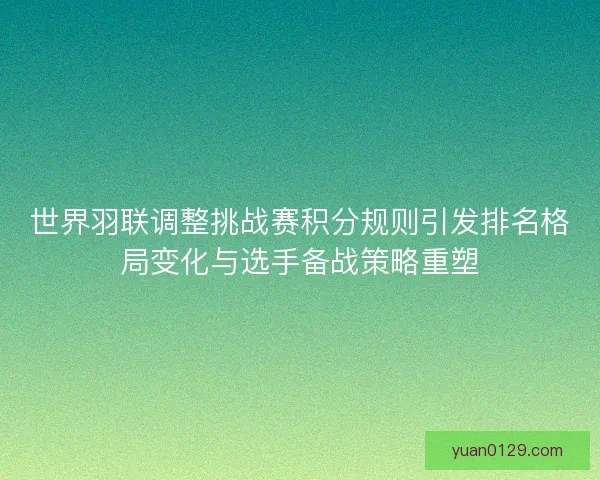 世界羽联调整挑战赛积分规则引发排名格局变化与选手备战策略重塑 世界羽联调整挑战赛积分规则引发排名格局变化与选手备战策略重塑