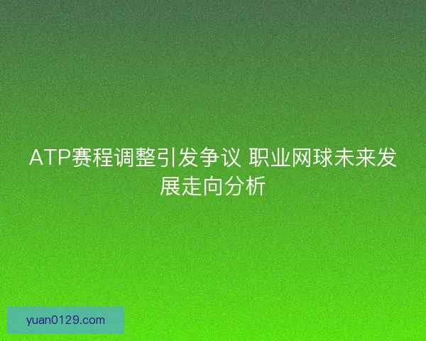 ATP赛程调整引发争议 职业网球未来发展走向分析
