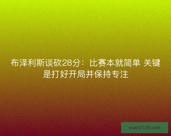 布泽利斯谈砍28分：比赛本就简单 关键是打好开局并保持专注